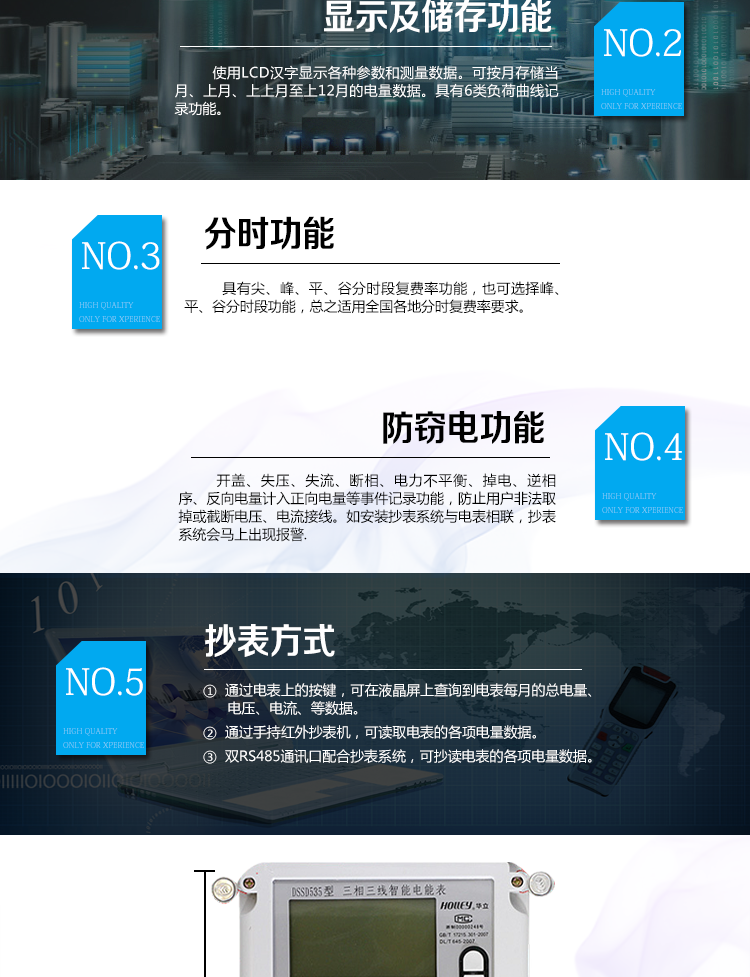 華立DSSD535電能表主要功能
　　電能計量功能
　　計量參數：可計量有功、無(wú)功、正向有功、反向有功、正向無(wú)功、反向無(wú)功、四象限無(wú)功等電量。
　　分時(shí)功能：具有尖、峰、平、谷分時(shí)段復費率功能，也可選擇峰、平、谷分時(shí)段功能，總之適用全國各地分時(shí)復費率要求。
　　數據存儲：可按月存儲當月、上月、上上月至上12月的電量數據。
　　具有6類(lèi)負荷曲線(xiàn)記錄功能。
　　監測參數：可監測各相電壓、電流實(shí)時(shí)值，可監測三相總及A、B、C各相有功功率、無(wú)功功率、功率因數、相角、相位等實(shí)時(shí)參數。
　　顯示功能：使用LCD漢字顯示各種參數和測量數據。
　　防竊電功能
　　開(kāi)蓋記錄功能，防止非法更改電路。
　　電壓合格率、失壓記錄功能，防止用戶(hù)非法取掉或截斷電壓接線(xiàn)，如已發(fā)生，可通過(guò)記錄的時(shí)間核算所損失的電量，為追補電量提供依據。
　　失流、斷相記錄功能，防止用戶(hù)非法短接電流接線(xiàn)，如已發(fā)生，可通過(guò)記錄的時(shí)間核算所損失的電量，為追補電量提供依據。
　　電流不平衡記錄：可警惕用戶(hù)在電表接線(xiàn)的前端截取電量。
　　掉電記錄功能，防止用戶(hù)非法取下電表的工作電源，如已發(fā)生，可通過(guò)記錄的時(shí)間核算所損失的電量，為追補電量提供依據。
　　反向電量計入正向電量，用戶(hù)如將電流線(xiàn)接反，電表照樣正向走字，不具有竊電作用。
　　逆相序報警，用戶(hù)非法接線(xiàn)，電表會(huì )報警，除非把線(xiàn)接正確，否則一直報警。
