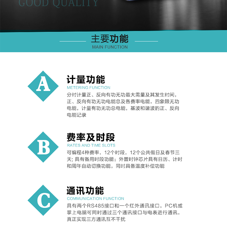 功能特點(diǎn)
  1）分時(shí)計量正、反向有功無(wú)功最大需量及其發(fā)生時(shí)間，正、反向有功無(wú)功電能總及各費率電能，四象限無(wú)功電能，計量有功無(wú)功總電能，基波和諧波的正、反向電能記錄。
  2）可編程4種費率，12個(gè)時(shí)段，12個(gè)公共假日及春節三天。
  3）具有備用時(shí)段功能。
  4）外置時(shí)鐘芯片具有日歷、計時(shí)和周年自動(dòng)切換功能，同時(shí)具備溫度補償功能。
5）寬溫大視角LCD顯示，具有參數自動(dòng)輪顯和按鍵顯示功能。
6）使用點(diǎn)陣液晶顯示，顯示的數據更直觀(guān)。
7）具有兩個(gè)RS485接口和一個(gè)紅外通訊接口，PC機或掌上電腦可同時(shí)通過(guò)三個(gè)通訊接口與電表進(jìn)行通訊，真正實(shí)現三方通訊互不干擾。
8）具有無(wú)功測試脈沖輸出，正、反向有功和正、反向無(wú)功脈沖測試（遠動(dòng)）口輸出功能。
9）具有多功能輸出功能，可實(shí)現1Hz時(shí)鐘、需量周期更替信號、時(shí)段切換信號、超負荷跳閘等輸出功能。