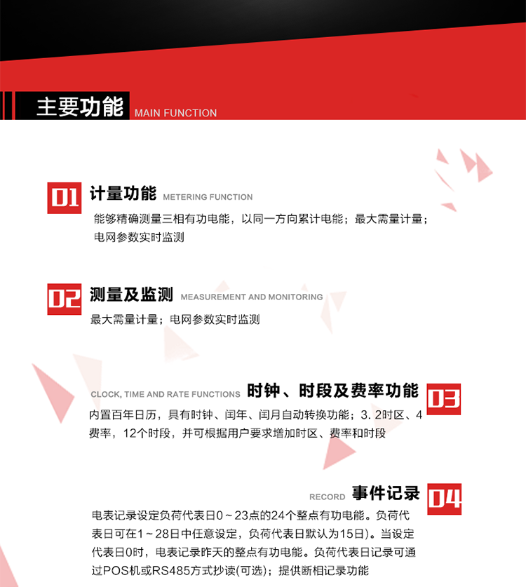 主要功能
1. 能夠精確測量三相有功電能，以同一方向累計電能。
2. 內置百年日歷，具有時(shí)鐘、閏年、閏月自動(dòng)轉換功能。
3. 2時(shí)區、4費率，12個(gè)時(shí)段，并可根據用戶(hù)要求增加時(shí)區、費率和時(shí)段。
4. 最大需量計量
5. 電網(wǎng)參數實(shí)時(shí)監測
6. 電表運行至數據凍結轉存日(抄表日)零時(shí)進(jìn)行自動(dòng)抄表，并保存最近12個(gè)月的歷史數據。抄表日可設置為1～28日中任意日的任意整點(diǎn)，缺省設置為每月1日0時(shí)。