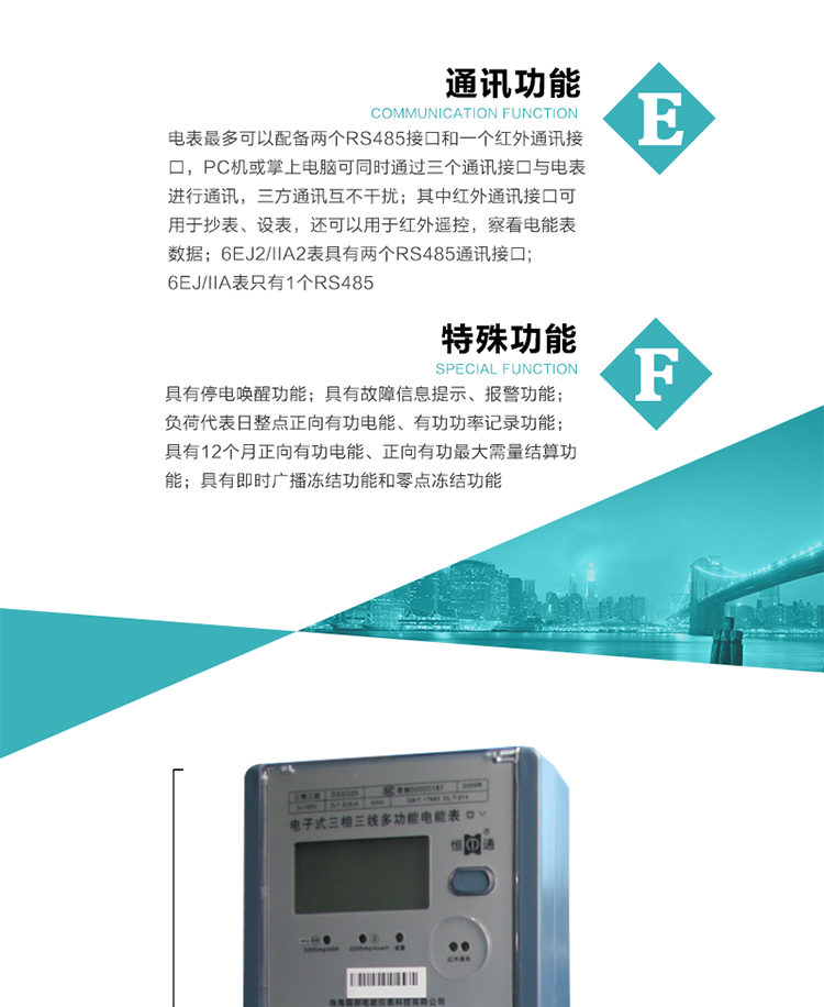 通訊功能
    a.電表最多可以配備兩個(gè)RS485接口和一個(gè)紅外通訊接口，PC機或掌上電腦可同時(shí)通過(guò)三個(gè)通訊接口與電表進(jìn)行通訊，三方通訊互不干擾；其中紅外通訊接口可用于抄表、設表，還可以用于紅外遙控，察看電能表數據；
    b.RS485接口與電表內部實(shí)行電氣隔離，并設計有防雷擊電路；
     注：6EJ2/IIA2表具有兩個(gè)RS485通訊接口;6EJ/IIA表只有RS485①口。
    輸出功能
    a.具有有功脈沖測試口輸出和無(wú)功脈沖測試口輸出功能；
    b.具有多項功能信號輸出，可實(shí)現1Hz時(shí)鐘、超負荷報警信號、失壓報警信號、需量周期檢測等輸出功能；
    c.具有報警燈輸出功能。
   事件記錄功能
    a.實(shí)時(shí)測量A、B、C三相電壓、電流、功率、功率因數、視在功率等瞬時(shí)值以及當前頻率；
    b.具有斷相、失壓、失流、停電來(lái)電、編程、最大需量清零、廣播校時(shí)、時(shí)間修改等事件記錄功能。
  特殊功能
    a.具有停電喚醒功能，并可以在停電喚醒后進(jìn)行抄表；
    b.具有故障信息提示、報警（液晶顯示、報警燈）功能；
    c.負荷代表日整點(diǎn)正向有功電能、有功功率記錄功能；
    d.具有12個(gè)月正向有功電能、正向有功最大需量結算功能； 
    e.具有即時(shí)廣播凍結功能和零點(diǎn)凍結功能。